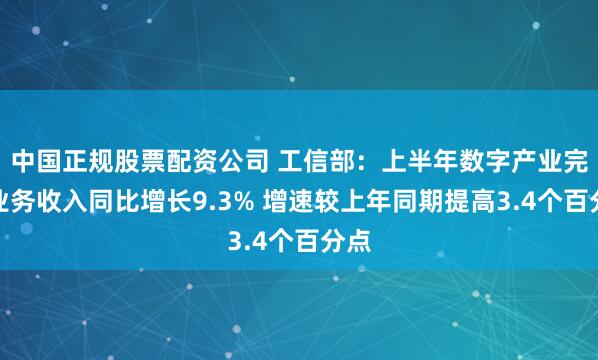 中国正规股票配资公司 工信部：上半年数字产业完成业务收入同比增长9.3% 增速较上年同期提高3.4个百分点