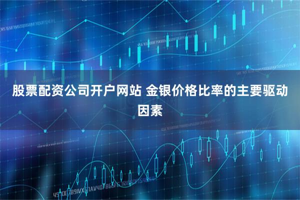 股票配资公司开户网站 金银价格比率的主要驱动因素