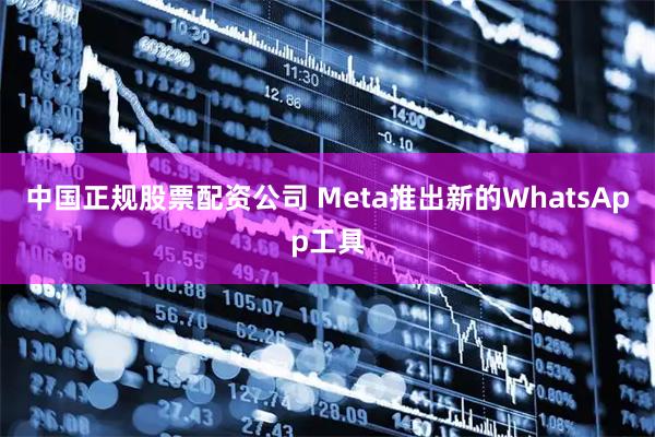 中国正规股票配资公司 Meta推出新的WhatsApp工具
