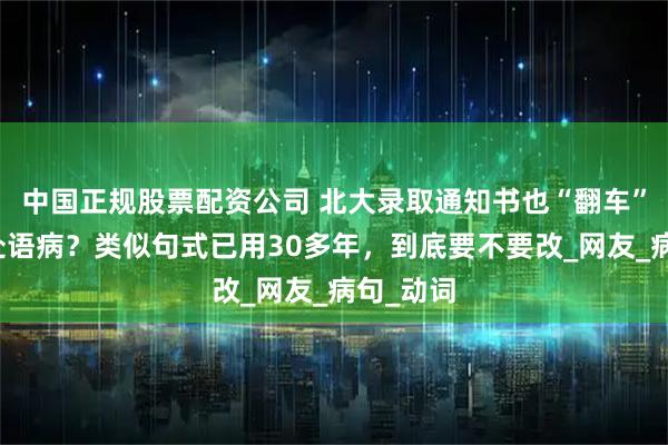 中国正规股票配资公司 北大录取通知书也“翻车”被挑两处语病？类似句式已用30多年，到底要不要改_网友_病句_动词
