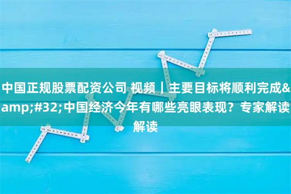 中国正规股票配资公司 视频｜主要目标将顺利完成 中国经济今年有哪些亮眼表现？专家解读