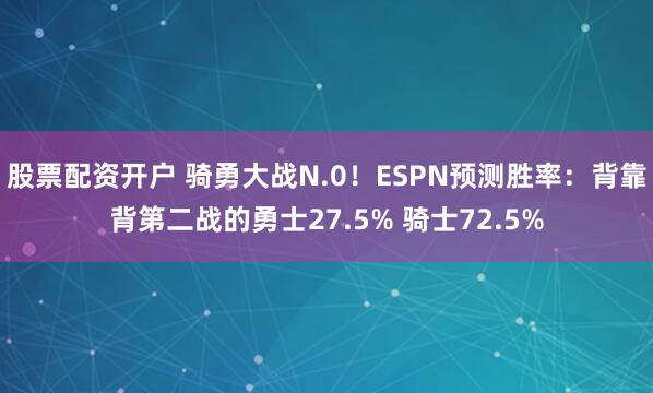 股票配资开户 骑勇大战N.0！ESPN预测胜率：背靠背第二战的勇士27.5% 骑士72.5%