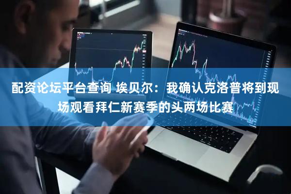 配资论坛平台查询 埃贝尔：我确认克洛普将到现场观看拜仁新赛季的头两场比赛