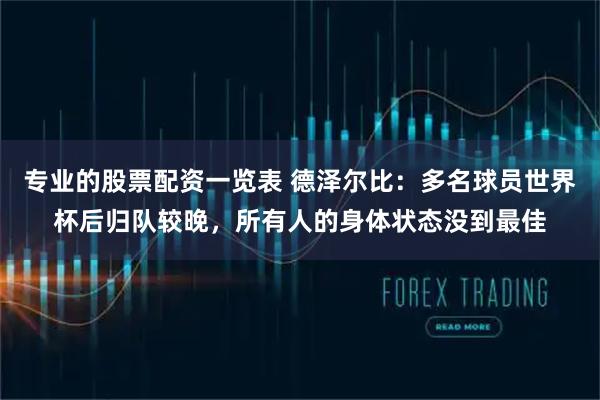 专业的股票配资一览表 德泽尔比：多名球员世界杯后归队较晚，所有人的身体状态没到最佳