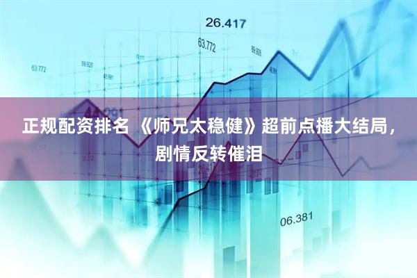 正规配资排名 《师兄太稳健》超前点播大结局,剧情反转催泪