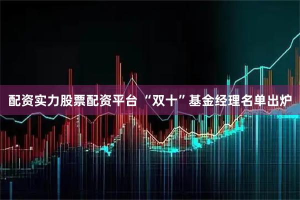 配资实力股票配资平台 “双十”基金经理名单出炉