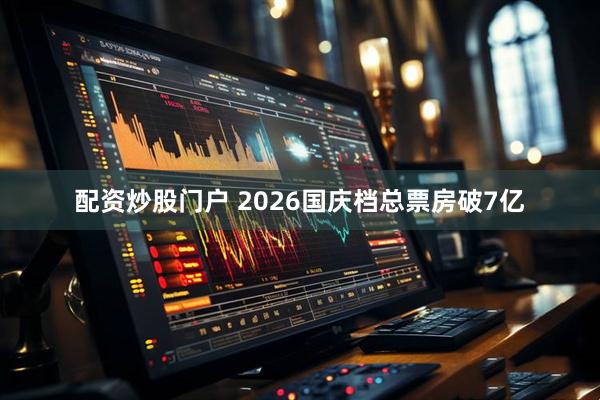 配资炒股门户 2026国庆档总票房破7亿