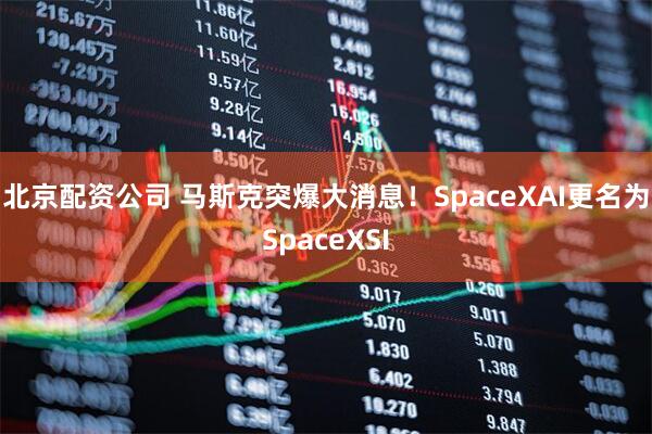 北京配资公司 马斯克突爆大消息!SpaceXAI更名为SpaceXSI